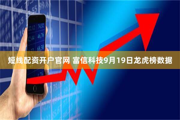 短线配资开户官网 富信科技9月19日龙虎榜数据