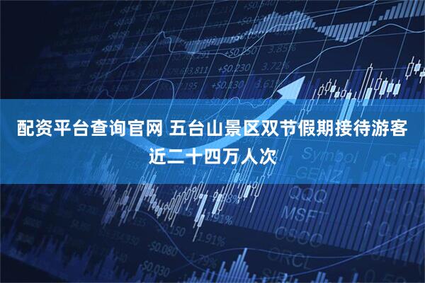 配资平台查询官网 五台山景区双节假期接待游客近二十四万人次