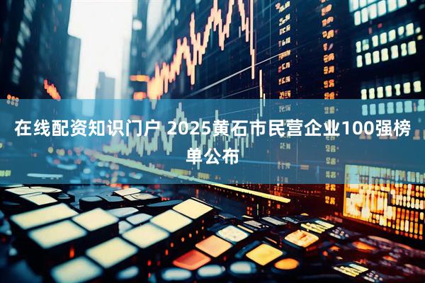 在线配资知识门户 2025黄石市民营企业100强榜单公布