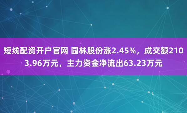 短线配资开户官网 园林股份涨2.45%，成交额2103.96万元，主力资金净流出63.23万元
