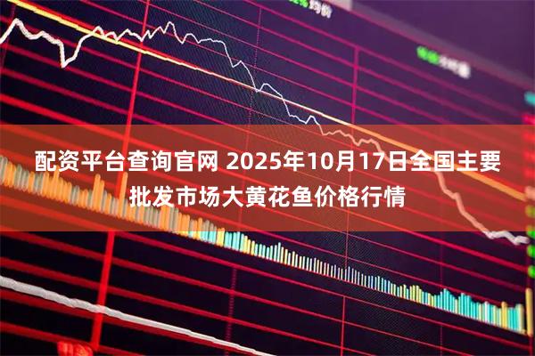 配资平台查询官网 2025年10月17日全国主要批发市场大黄花鱼价格行情