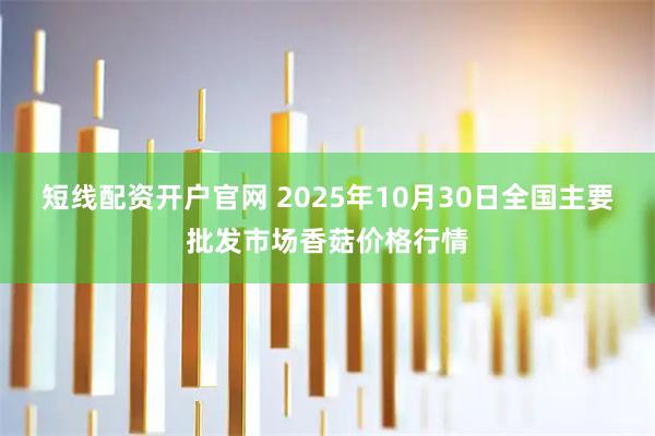 短线配资开户官网 2025年10月30日全国主要批发市场香菇价格行情