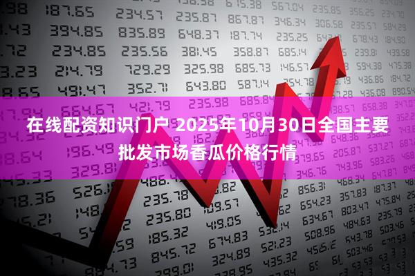 在线配资知识门户 2025年10月30日全国主要批发市场香瓜价格行情