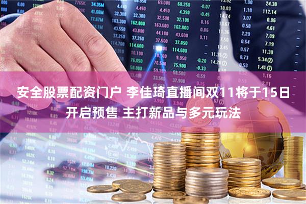 安全股票配资门户 李佳琦直播间双11将于15日开启预售 主打新品与多元玩法